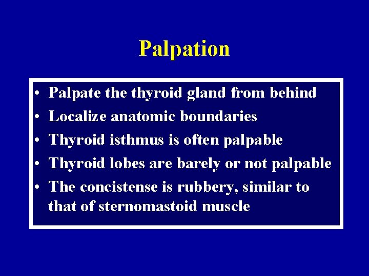 Palpation • • • Palpate thyroid gland from behind Localize anatomic boundaries Thyroid isthmus