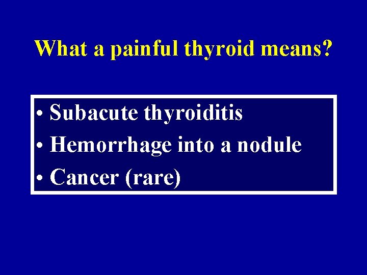 What a painful thyroid means? • Subacute thyroiditis • Hemorrhage into a nodule •