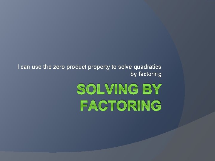 I can use the zero product property to solve quadratics by factoring SOLVING BY