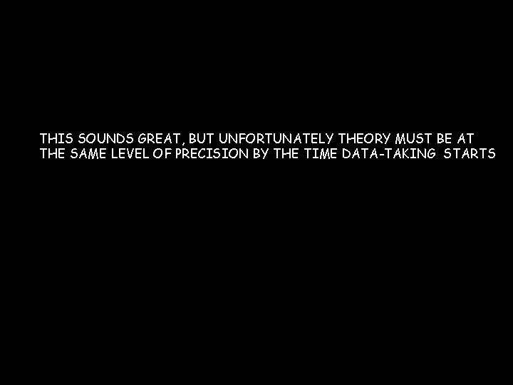 THIS SOUNDS GREAT, BUT UNFORTUNATELY THEORY MUST BE AT THE SAME LEVEL OF PRECISION