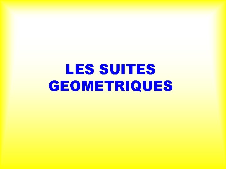 LES SUITES GEOMETRIQUES 