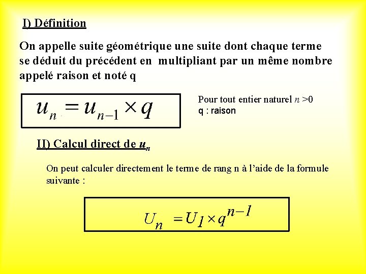 I) Définition On appelle suite géométrique une suite dont chaque terme se déduit du