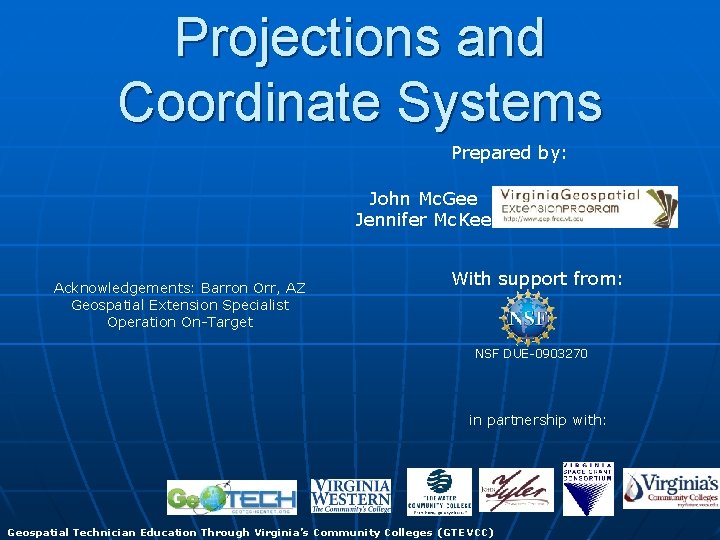Projections and Coordinate Systems Prepared by: John Mc. Gee Jennifer Mc. Kee Acknowledgements: Barron