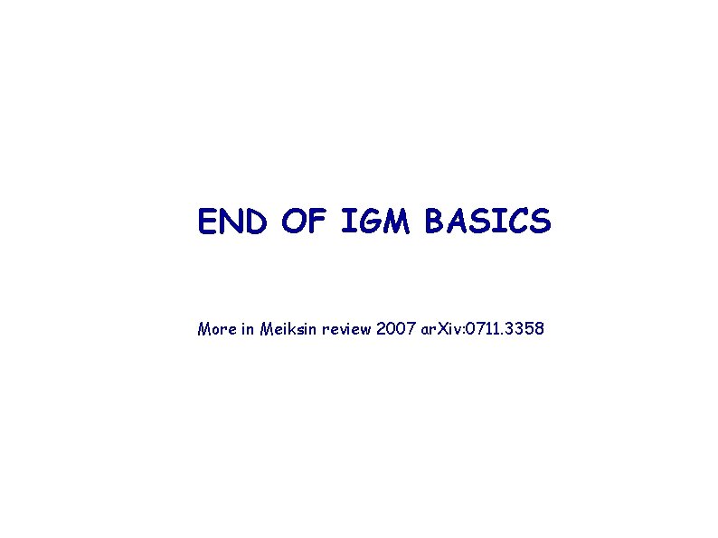 END OF IGM BASICS More in Meiksin review 2007 ar. Xiv: 0711. 3358 