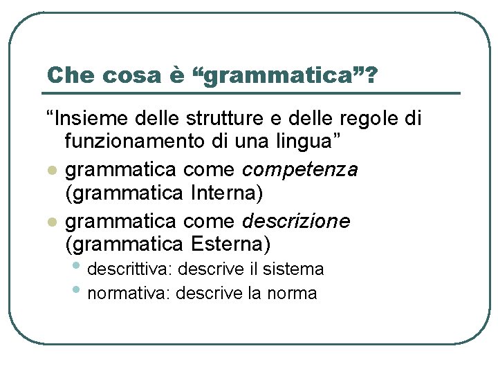 Che cosa è “grammatica”? “Insieme delle strutture e delle regole di funzionamento di una Che cosa è “grammatica”? “Insieme delle strutture e delle regole di funzionamento di una
