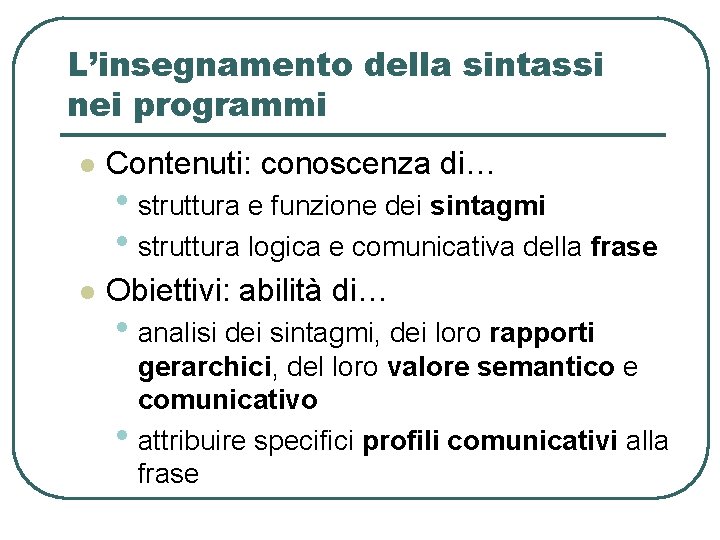L’insegnamento della sintassi nei programmi l Contenuti: conoscenza di… l Obiettivi: abilità di… • L’insegnamento della sintassi nei programmi l Contenuti: conoscenza di… l Obiettivi: abilità di… •
