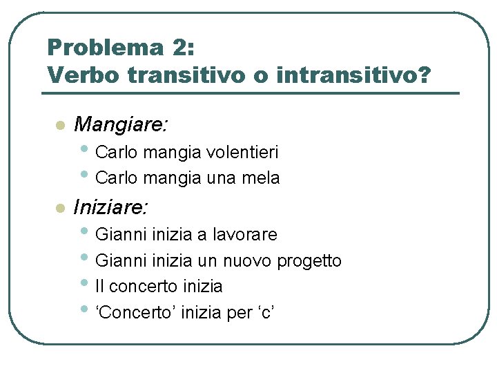 Problema 2: Verbo transitivo o intransitivo? l Mangiare: l Iniziare: • Carlo mangia volentieri Problema 2: Verbo transitivo o intransitivo? l Mangiare: l Iniziare: • Carlo mangia volentieri