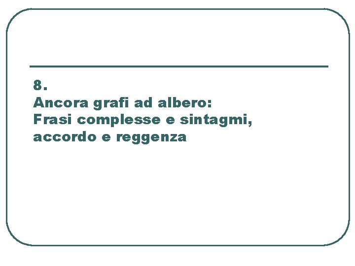 8. Ancora grafi ad albero: Frasi complesse e sintagmi, accordo e reggenza 8. Ancora grafi ad albero: Frasi complesse e sintagmi, accordo e reggenza