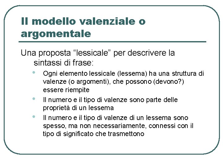 Il modello valenziale o argomentale Una proposta “lessicale” per descrivere la sintassi di frase: Il modello valenziale o argomentale Una proposta “lessicale” per descrivere la sintassi di frase: