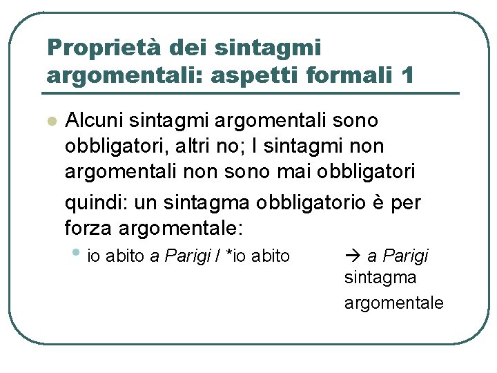 Proprietà dei sintagmi argomentali: aspetti formali 1 l Alcuni sintagmi argomentali sono obbligatori, altri Proprietà dei sintagmi argomentali: aspetti formali 1 l Alcuni sintagmi argomentali sono obbligatori, altri
