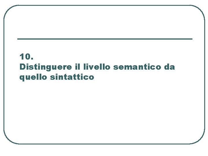 10. Distinguere il livello semantico da quello sintattico 10. Distinguere il livello semantico da quello sintattico