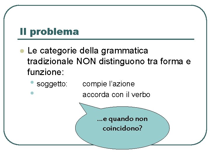 Il problema l Le categorie della grammatica tradizionale NON distinguono tra forma e funzione: Il problema l Le categorie della grammatica tradizionale NON distinguono tra forma e funzione: