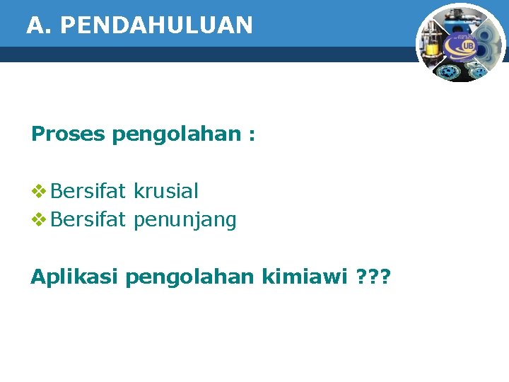 A. PENDAHULUAN Proses pengolahan : v Bersifat krusial v Bersifat penunjang Aplikasi pengolahan kimiawi