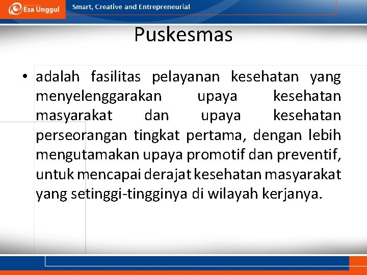 Puskesmas • adalah fasilitas pelayanan kesehatan yang menyelenggarakan upaya kesehatan masyarakat dan upaya kesehatan Puskesmas • adalah fasilitas pelayanan kesehatan yang menyelenggarakan upaya kesehatan masyarakat dan upaya kesehatan