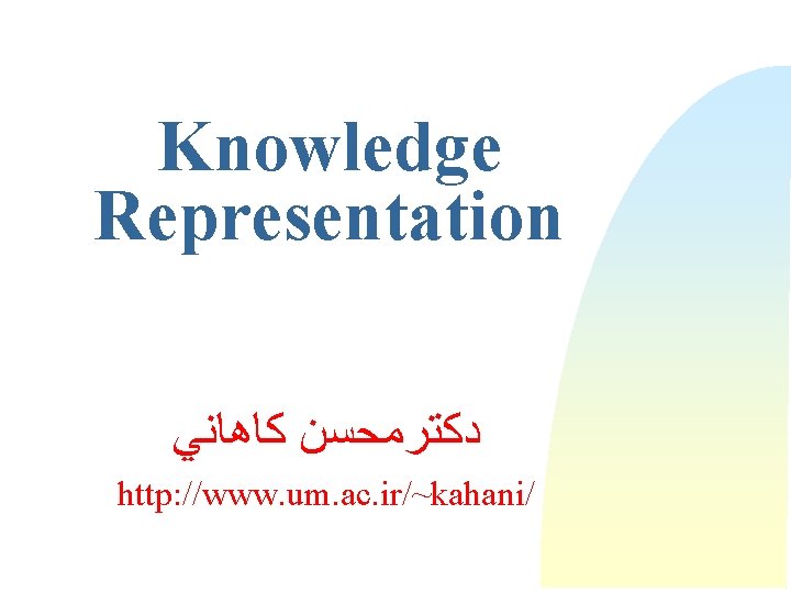 Knowledge Representation ﺩﻛﺘﺮﻣﺤﺴﻦ ﻛﺎﻫﺎﻧﻲ http: //www. um. ac. ir/~kahani/ 