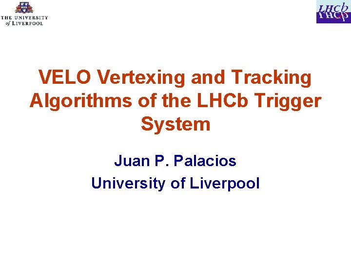VELO Vertexing and Tracking Algorithms of the LHCb Trigger System Juan P. Palacios University