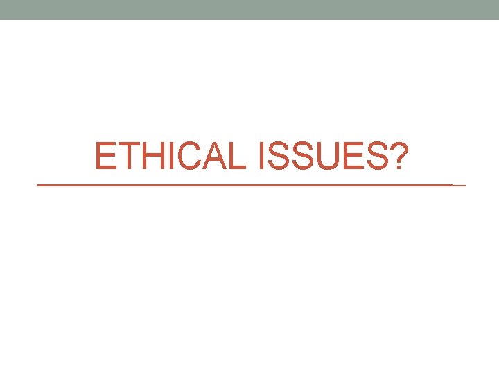 ETHICAL ISSUES? 