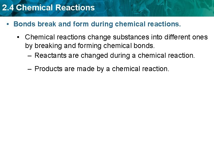 2. 4 Chemical Reactions • Bonds break and form during chemical reactions. • Chemical