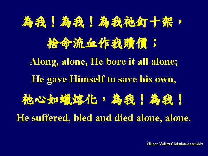 為我！為我！為我祂釘十架， 捨命流血作我贖價； Along, alone, He bore it all alone; He gave Himself to save