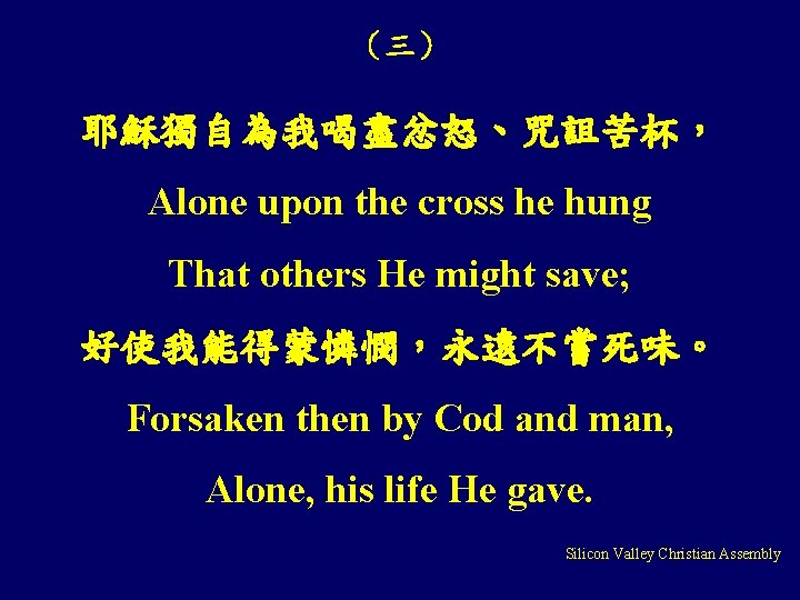 （三） 耶穌獨自為我喝盡忿怒、咒詛苦杯， Alone upon the cross he hung That others He might save; 好使我能得蒙憐憫，永遠不嘗死味。