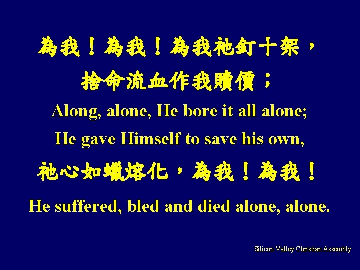 為我！為我！為我祂釘十架， 捨命流血作我贖價； Along, alone, He bore it all alone; He gave Himself to save