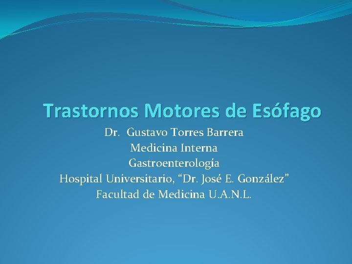 Trastornos Motores de Esófago Dr. Gustavo Torres Barrera Medicina Interna Gastroenterología Hospital Universitario, “Dr.