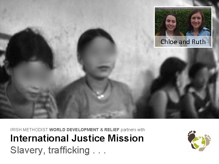 Chloe and Ruth IRISH METHODIST WORLD DEVELOPMENT & RELIEF partners with International Justice Mission