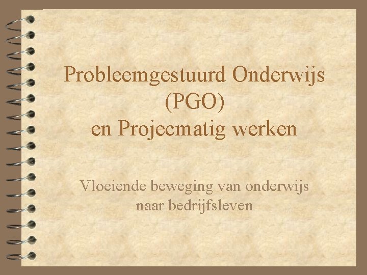Probleemgestuurd Onderwijs (PGO) en Projecmatig werken Vloeiende beweging van onderwijs naar bedrijfsleven 