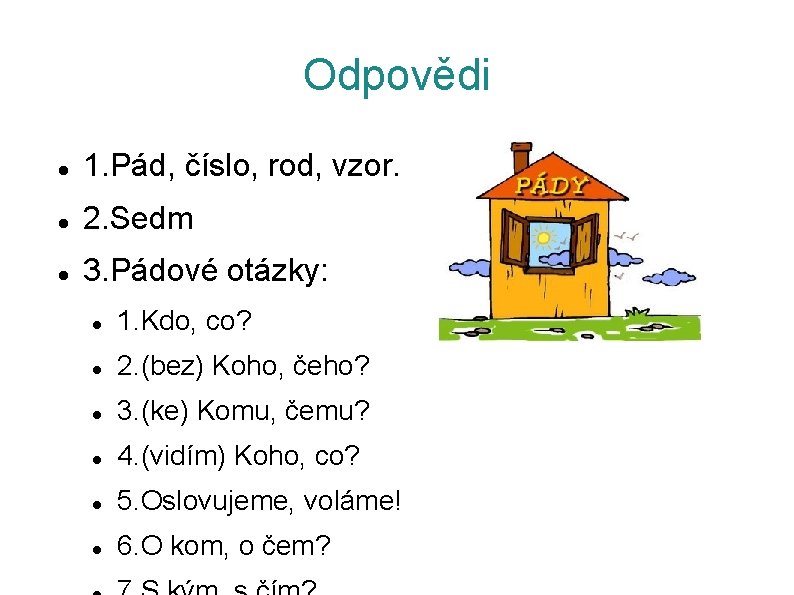 Odpovědi 1. Pád, číslo, rod, vzor. 2. Sedm 3. Pádové otázky: 1. Kdo, co?