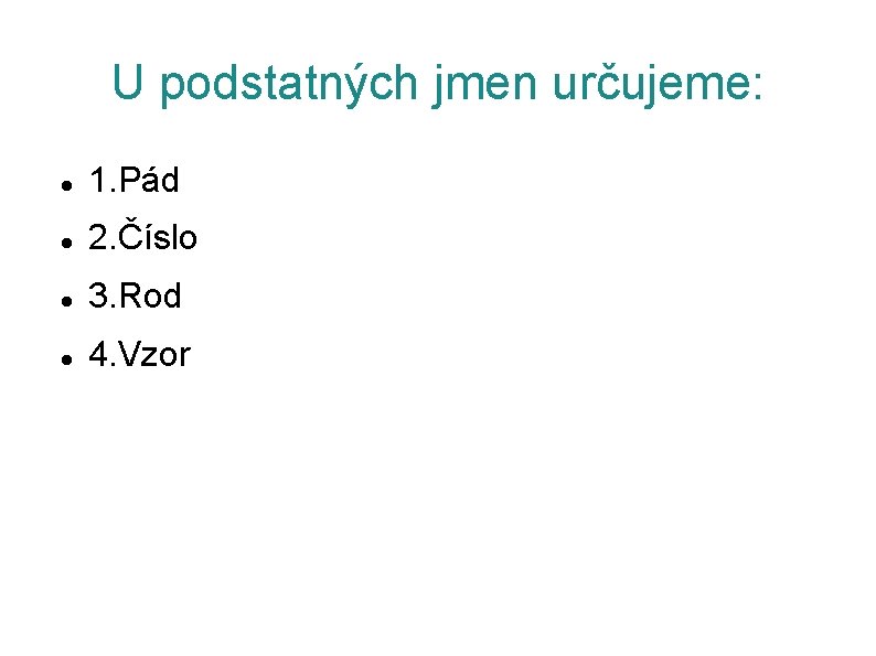 U podstatných jmen určujeme: 1. Pád 2. Číslo 3. Rod 4. Vzor 