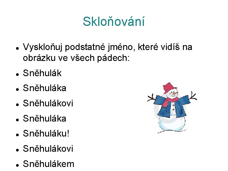 Skloňování Vyskloňuj podstatné jméno, které vidíš na obrázku ve všech pádech: Sněhuláka Sněhulákovi Sněhuláka