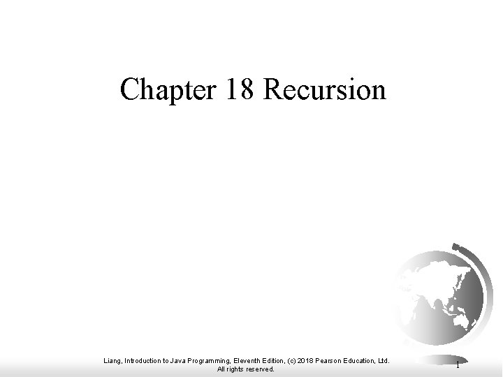 Chapter 18 Recursion Liang, Introduction to Java Programming, Eleventh Edition, (c) 2018 Pearson Education,