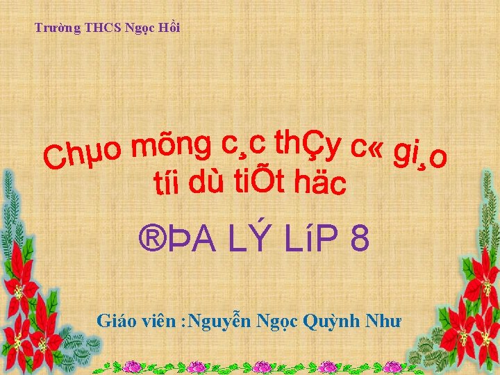 Trường THCS Ngọc Hồi ®ÞA LÝ LíP 8 Giáo viên : Nguyễn Ngọc Quỳnh