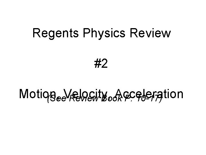 Regents Physics Review #2 Motion, Velocity, Acceleration (See Review Book P. 10 -17) 