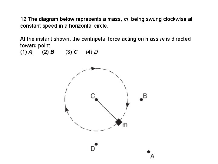 12 The diagram below represents a mass, m, being swung clockwise at constant speed