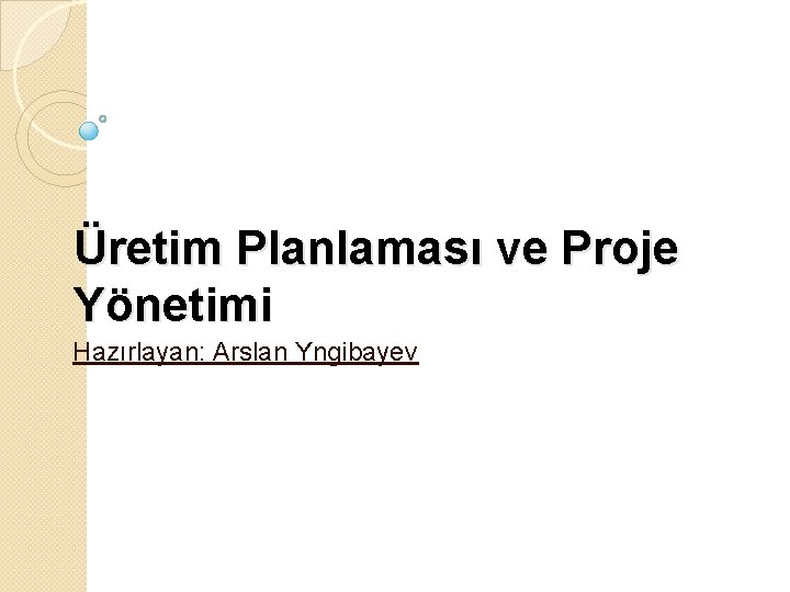 Üretim Planlaması ve Proje Yönetimi Hazırlayan: Arslan Yngibayev 