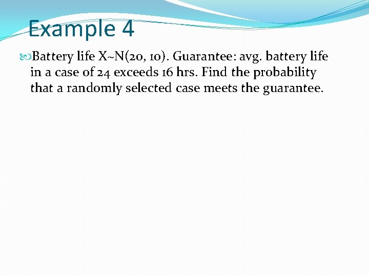 Example 4 Battery life X~N(20, 10). Guarantee: avg. battery life in a case of