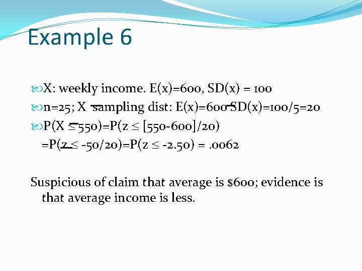 Example 6 X: weekly income. E(x)=600, SD(x) = 100 n=25; X sampling dist: E(x)=600