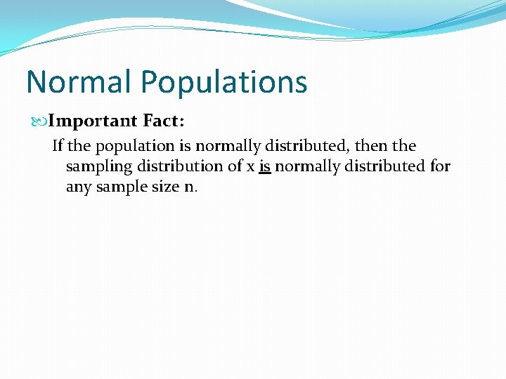 Normal Populations Important Fact: If the population is normally distributed, then the sampling distribution