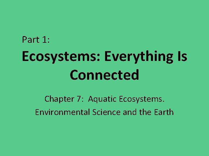 Part 1: Ecosystems: Everything Is Connected Chapter 7: Aquatic Ecosystems. Environmental Science and the