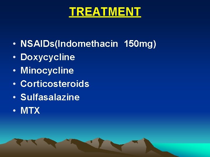 TREATMENT • • • NSAIDs(Indomethacin 150 mg) Doxycycline Minocycline Corticosteroids Sulfasalazine MTX 