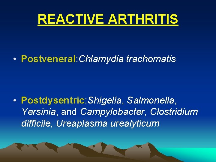 REACTIVE ARTHRITIS • Postveneral: Chlamydia trachomatis • Postdysentric: Shigella, Salmonella, Yersinia, and Campylobacter, Clostridium