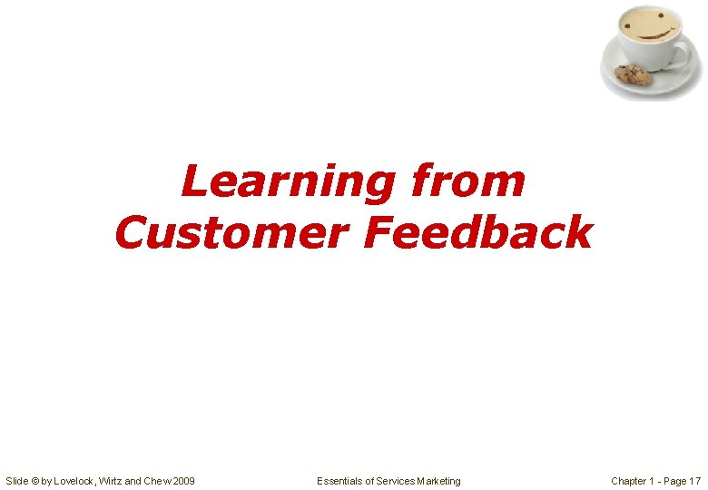 Learning from Customer Feedback Slide © by Lovelock, Wirtz and Chew 2009 Essentials of Learning from Customer Feedback Slide © by Lovelock, Wirtz and Chew 2009 Essentials of