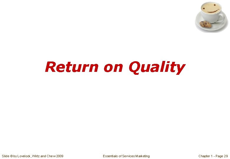 Return on Quality Slide © by Lovelock, Wirtz and Chew 2009 Essentials of Services Return on Quality Slide © by Lovelock, Wirtz and Chew 2009 Essentials of Services