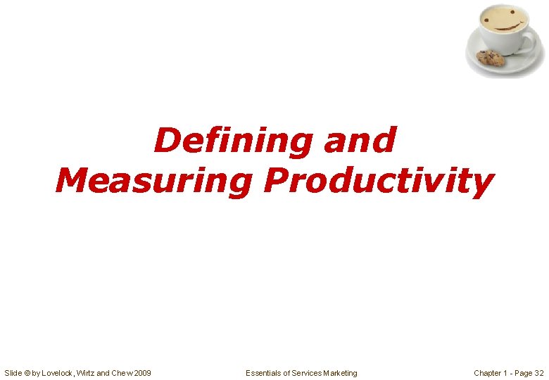 Defining and Measuring Productivity Slide © by Lovelock, Wirtz and Chew 2009 Essentials of Defining and Measuring Productivity Slide © by Lovelock, Wirtz and Chew 2009 Essentials of