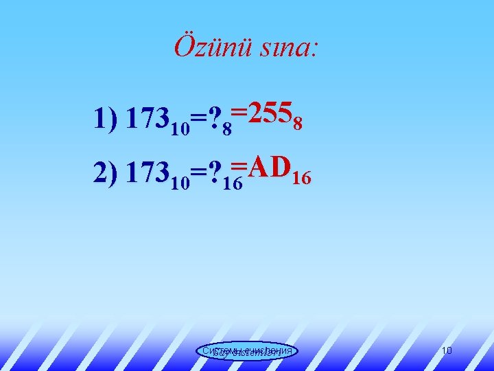 Özünü sına: 1) 17310=? 8=2558 2) 17310=? 16=AD 16 Системы счисления Say sistemləri 10