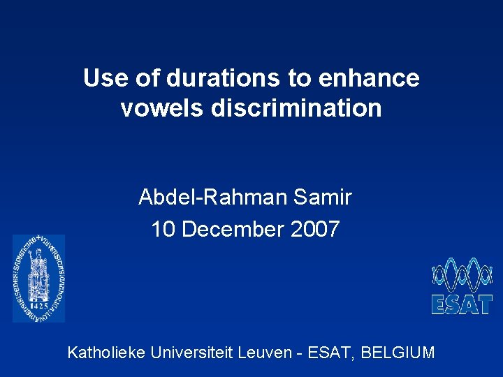 Use of durations to enhance vowels discrimination Abdel-Rahman Samir 10 December 2007 Katholieke Universiteit