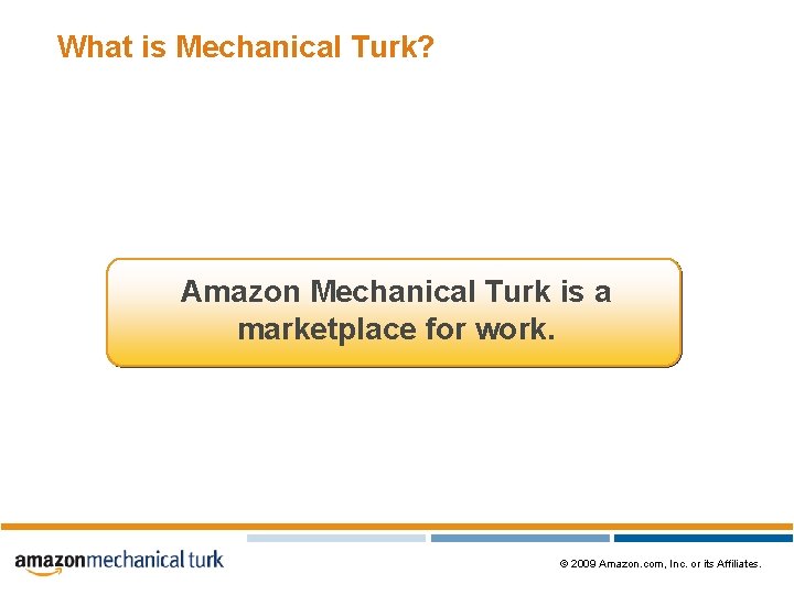 What is Mechanical Turk? Amazon Mechanical Turk is a marketplace for work. © 2009