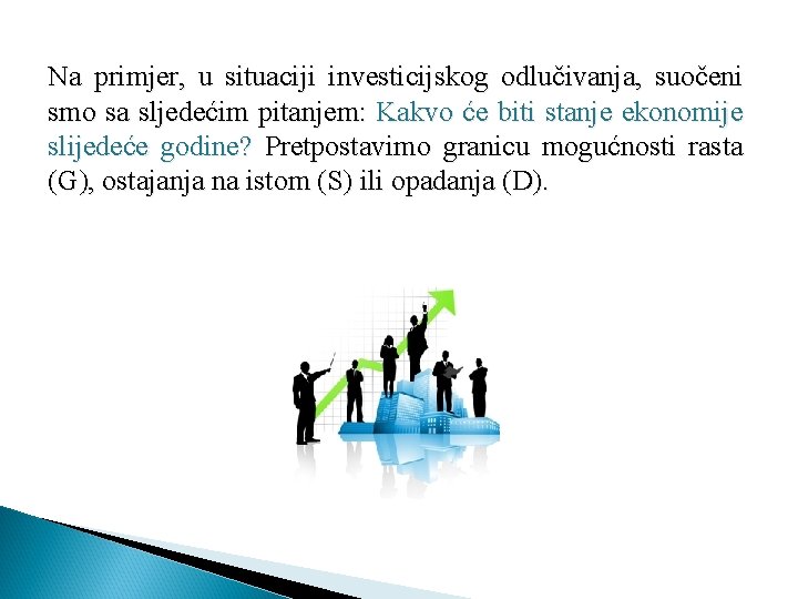 Na primjer, u situaciji investicijskog odlučivanja, suočeni smo sa sljedećim pitanjem: Kakvo će biti Na primjer, u situaciji investicijskog odlučivanja, suočeni smo sa sljedećim pitanjem: Kakvo će biti