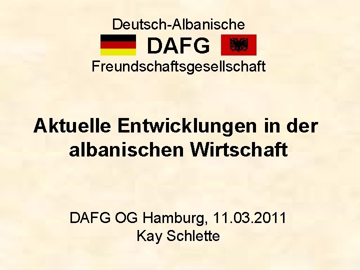 Deutsch-Albanische DAFG Freundschaftsgesellschaft Aktuelle Entwicklungen in der albanischen Wirtschaft DAFG OG Hamburg, 11. 03.